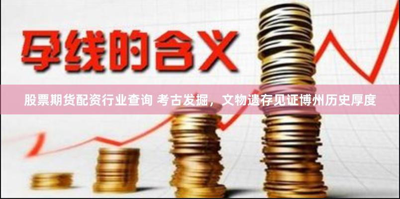 股票期货配资行业查询 考古发掘，文物遗存见证博州历史厚度