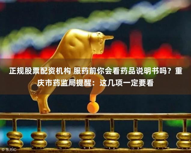 正规股票配资机构 服药前你会看药品说明书吗？重庆市药监局提醒：这几项一定要看