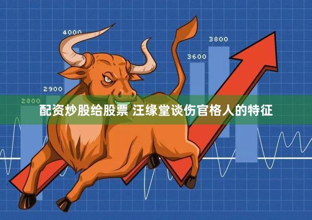 配资炒股给股票 汪缘堂谈伤官格人的特征