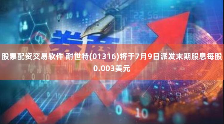 股票配资交易软件 耐世特(01316)将于7月9日派发末期股息每股0.003美元