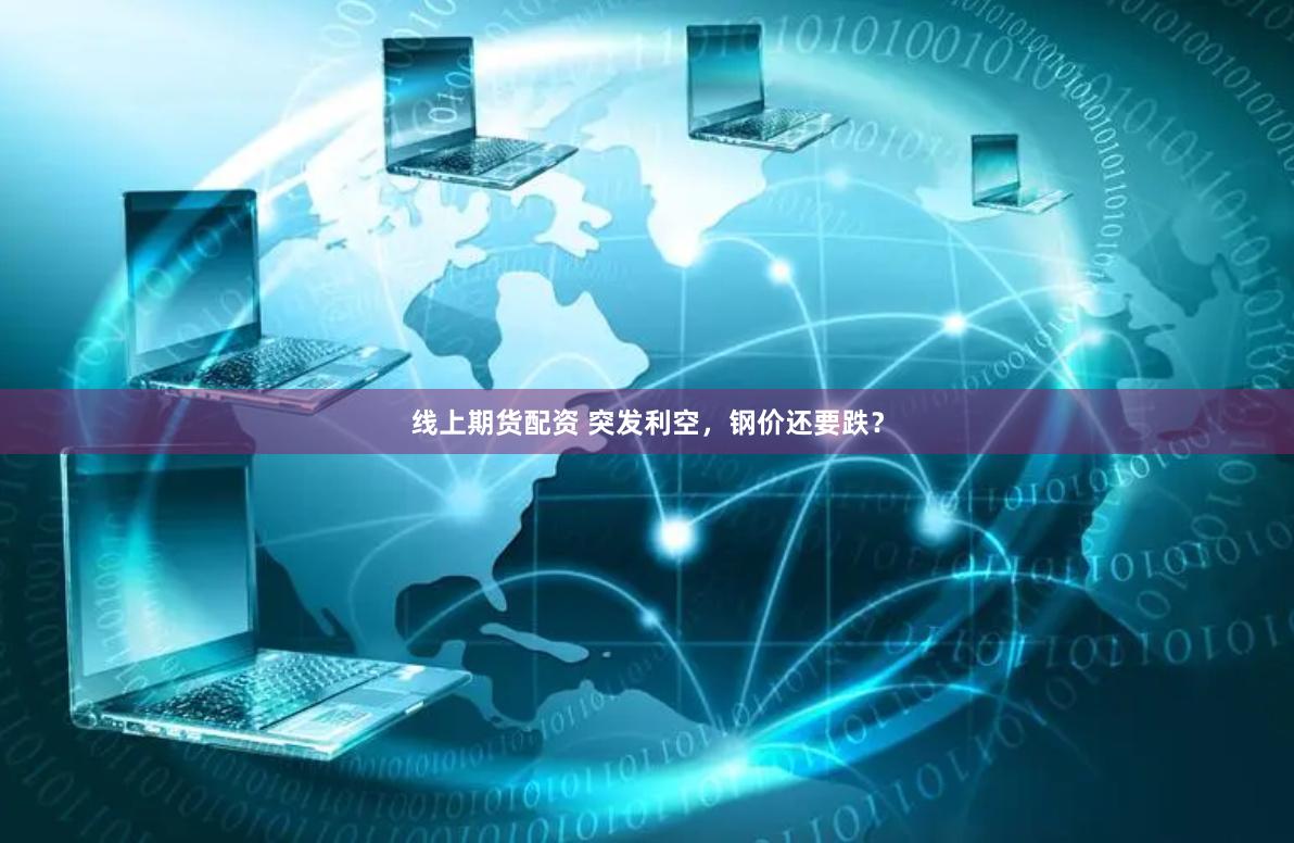 线上期货配资 突发利空，钢价还要跌？