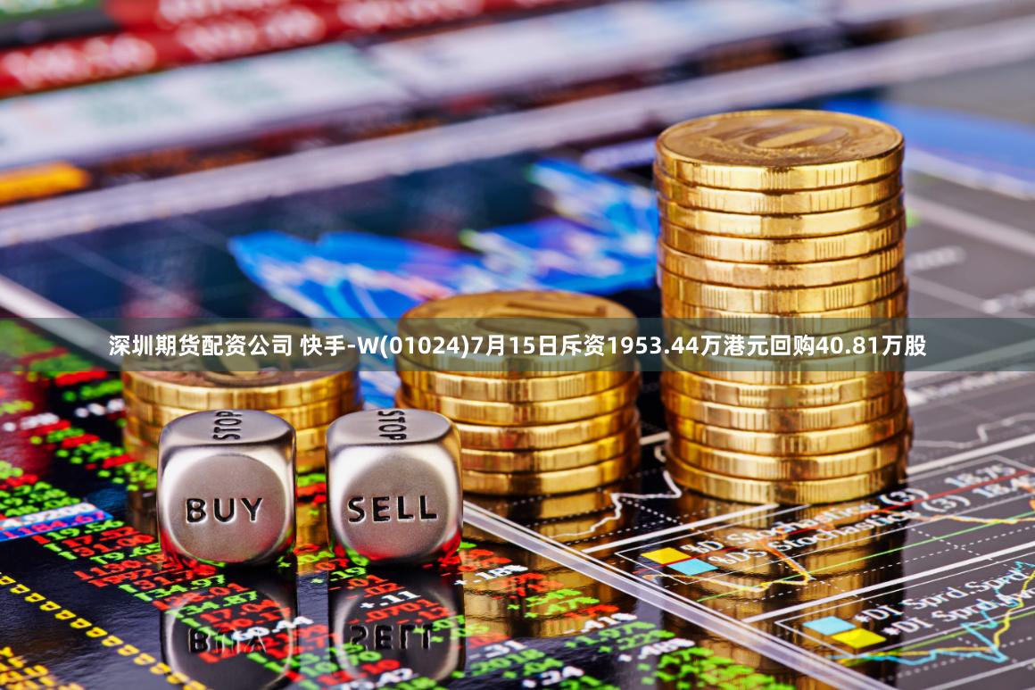 深圳期货配资公司 快手-W(01024)7月15日斥资1953.44万港元回购40.81万股