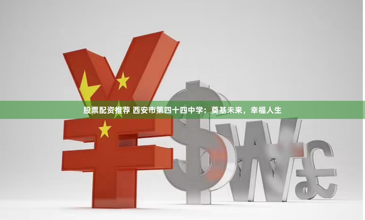 股票配资推荐 西安市第四十四中学：奠基未来，幸福人生
