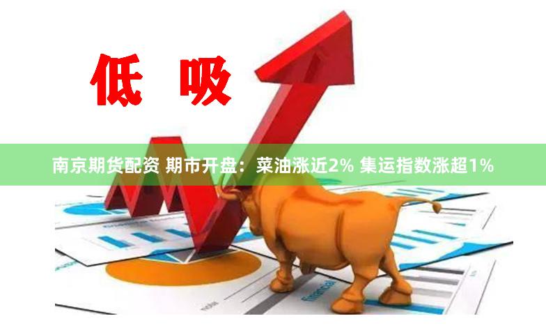 南京期货配资 期市开盘：菜油涨近2% 集运指数涨超1%