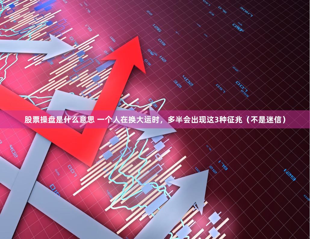 股票操盘是什么意思 一个人在换大运时，多半会出现这3种征兆（不是迷信）
