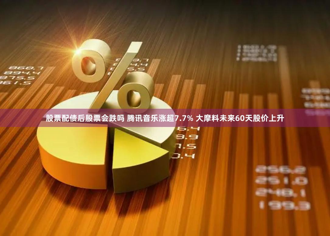 股票配债后股票会跌吗 腾讯音乐涨超7.7% 大摩料未来60天股价上升