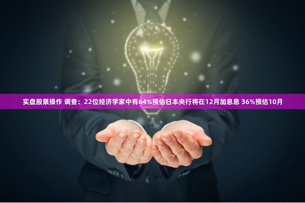实盘股票操作 调查：22位经济学家中有64%预估日本央行将在12月加息息 36%预估10月