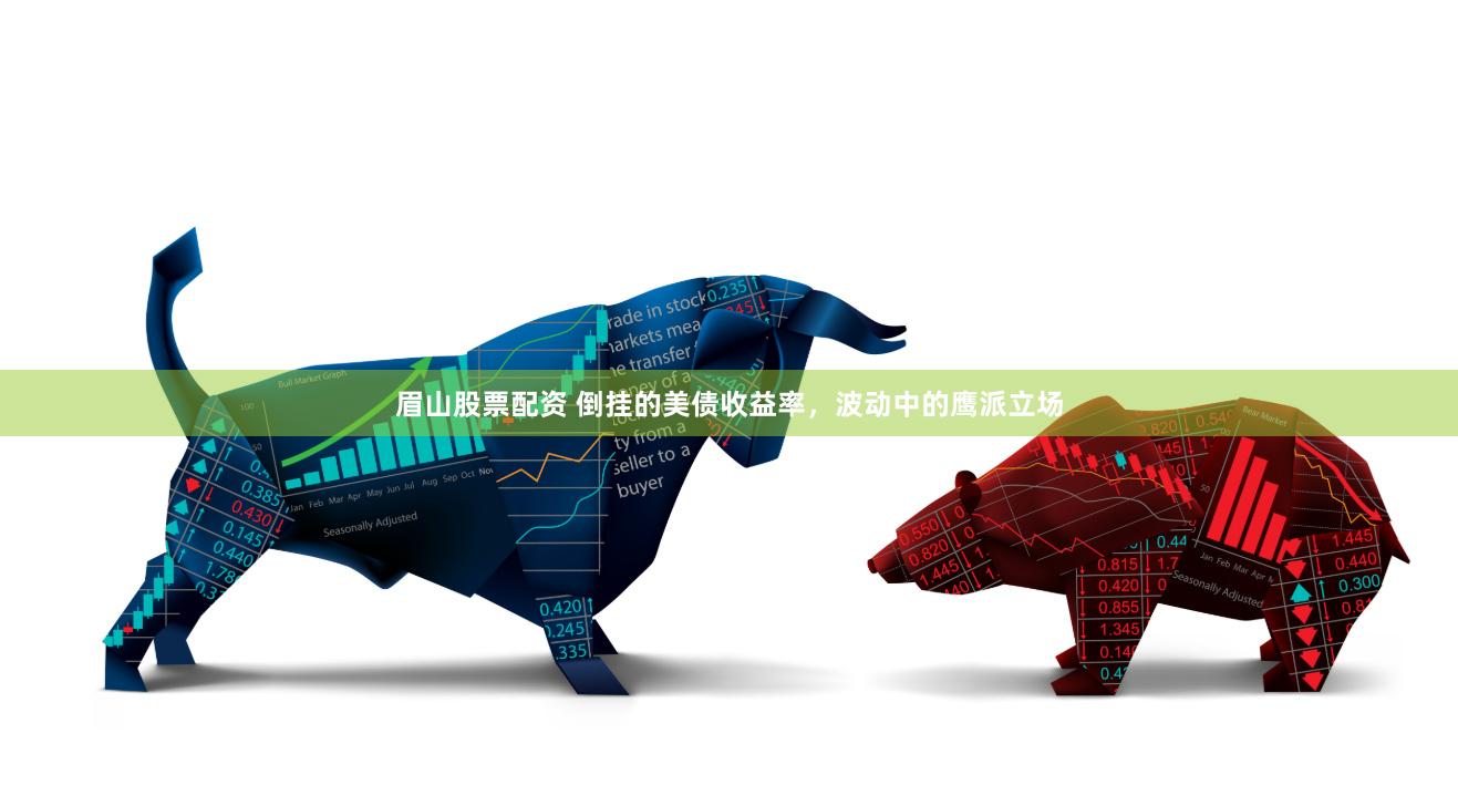 眉山股票配资 倒挂的美债收益率，波动中的鹰派立场