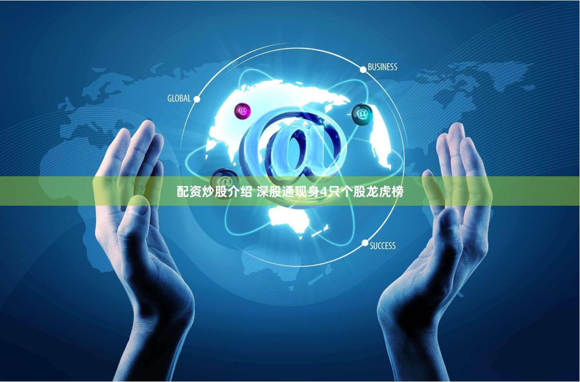 配资炒股介绍 深股通现身4只个股龙虎榜