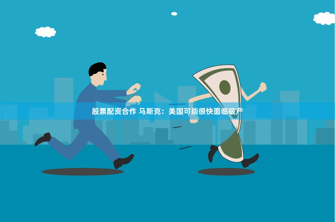 股票配资合作 马斯克：美国可能很快面临破产