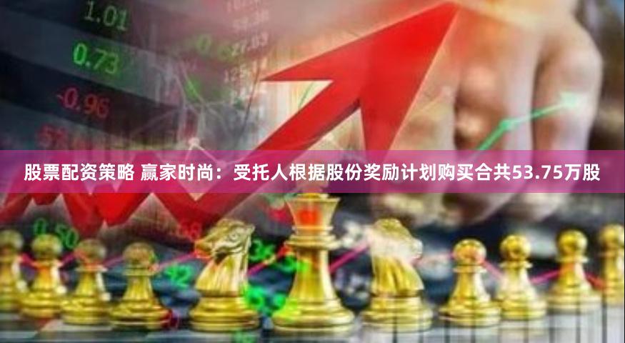 股票配资策略 赢家时尚：受托人根据股份奖励计划购买合共53.75万股