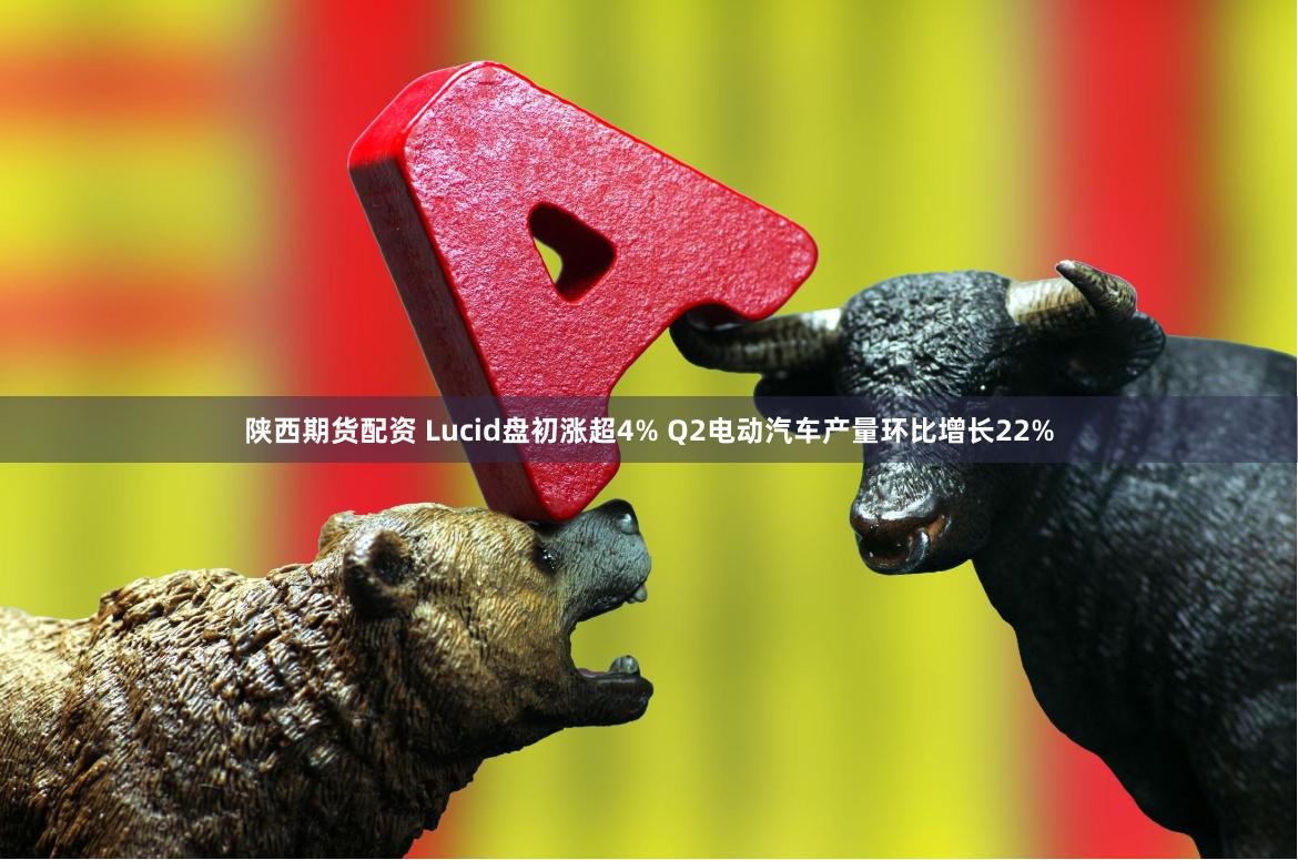 陕西期货配资 Lucid盘初涨超4% Q2电动汽车产量环比增长22%