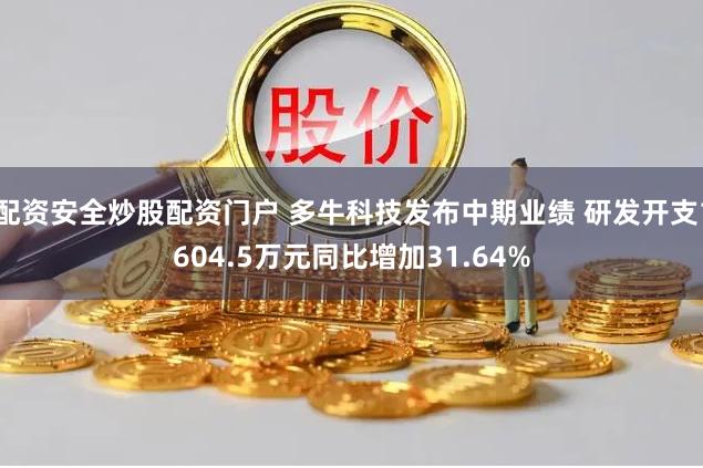 配资安全炒股配资门户 多牛科技发布中期业绩 研发开支1604.5万元同比增加31.64%