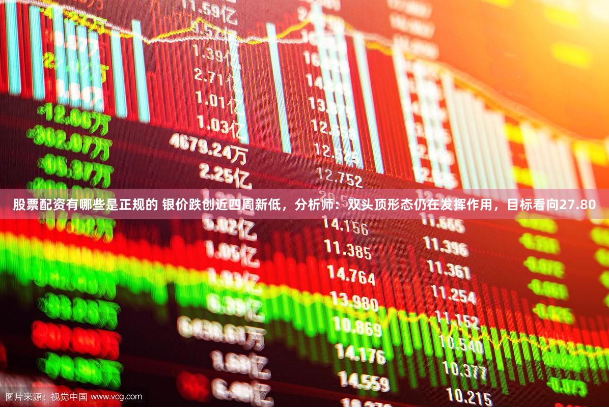 股票配资有哪些是正规的 银价跌创近四周新低，分析师：双头顶形态仍在发挥作用，目标看向27.80