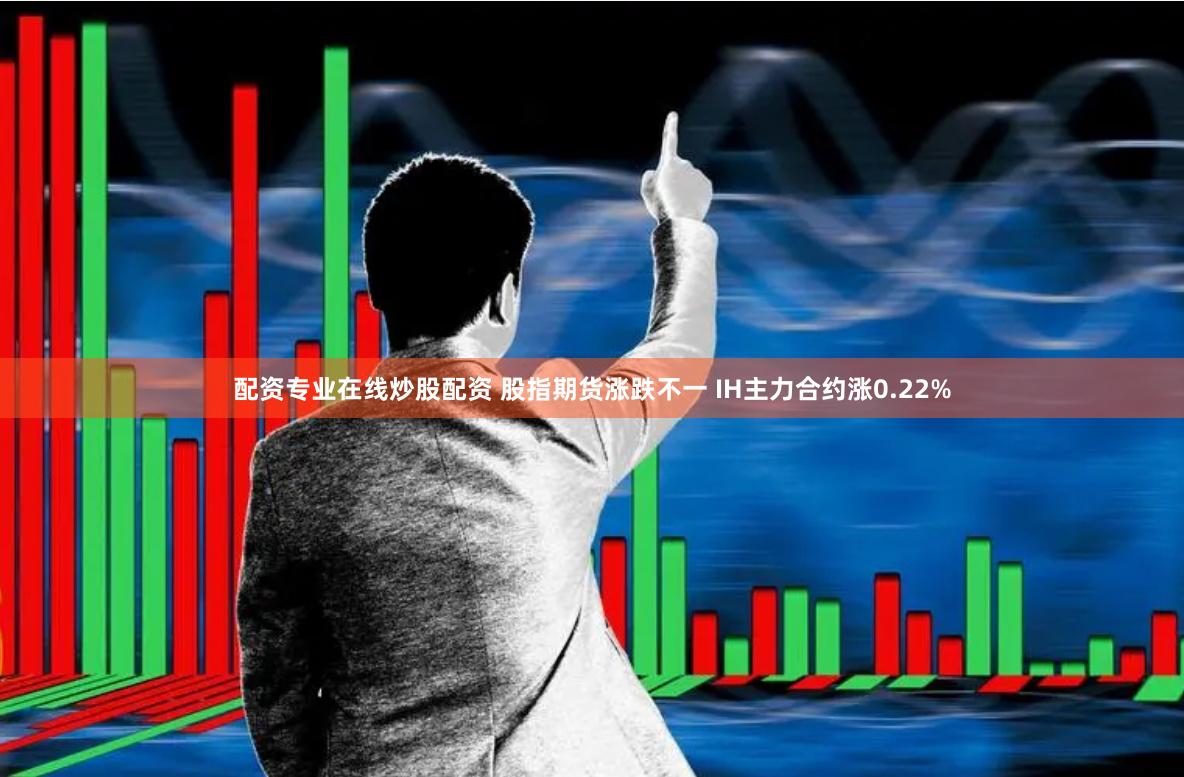 配资专业在线炒股配资 股指期货涨跌不一 IH主力合约涨0.22%