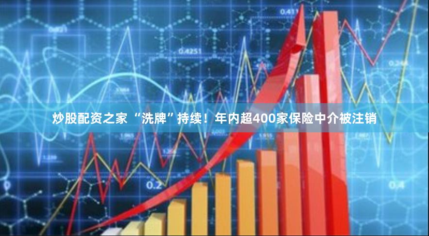 炒股配资之家 “洗牌”持续！年内超400家保险中介被注销