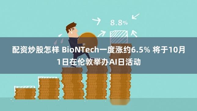 配资炒股怎样 BioNTech一度涨约6.5% 将于10月1日在伦敦举办AI日活动