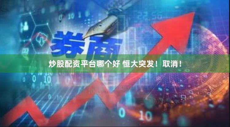 炒股配资平台哪个好 恒大突发！取消！