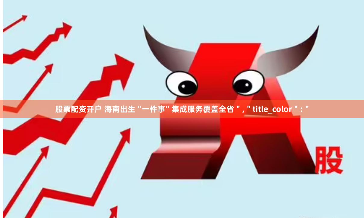 股票配资开户 海南出生“一件事”集成服务覆盖全省＂,＂title_color＂:＂