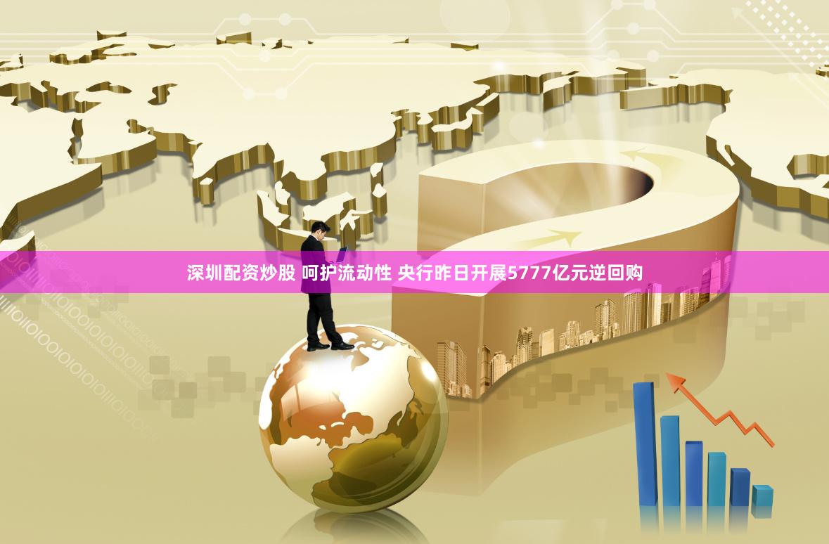 深圳配资炒股 呵护流动性 央行昨日开展5777亿元逆回购