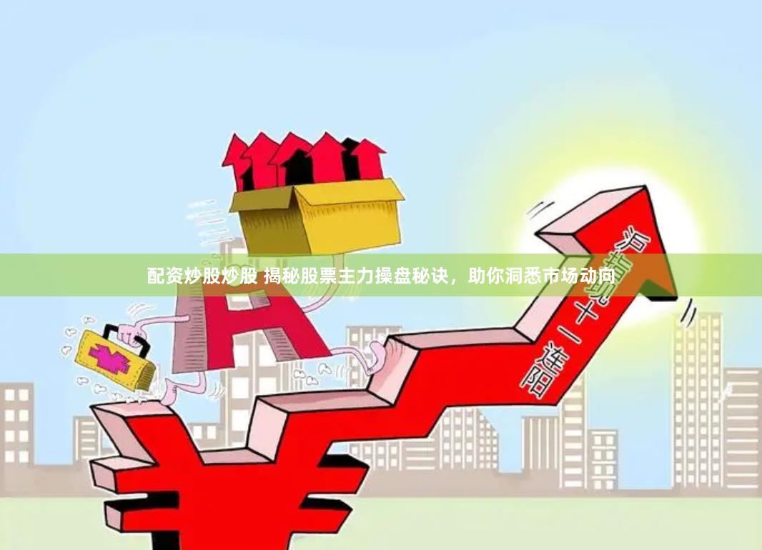 配资炒股炒股 揭秘股票主力操盘秘诀，助你洞悉市场动向