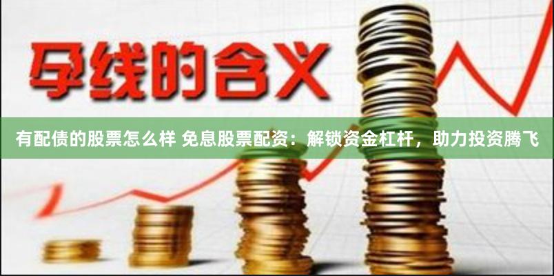 有配债的股票怎么样 免息股票配资：解锁资金杠杆，助力投资腾飞