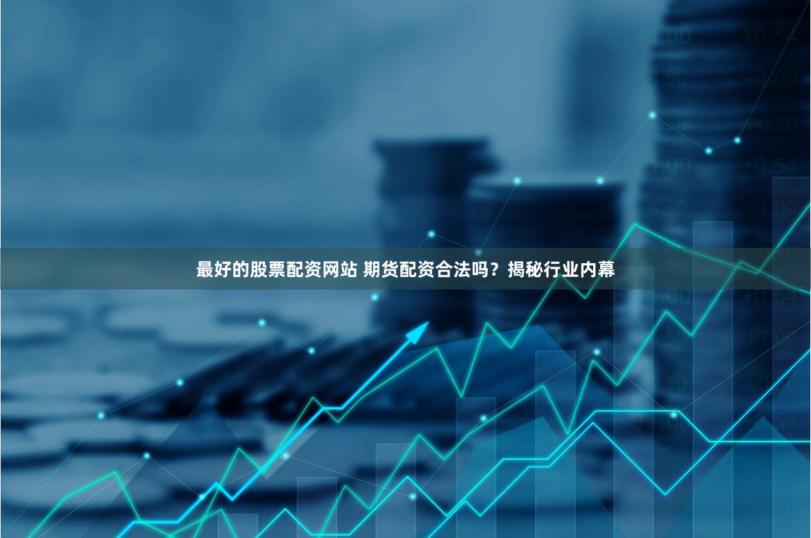 最好的股票配资网站 期货配资合法吗？揭秘行业内幕