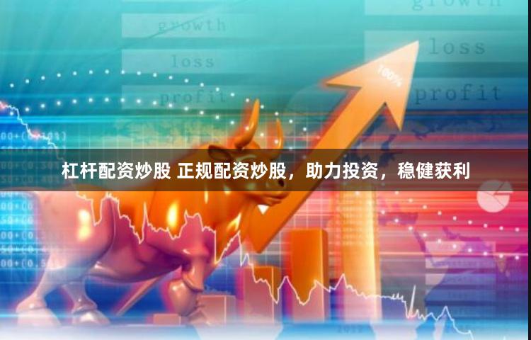 杠杆配资炒股 正规配资炒股，助力投资，稳健获利