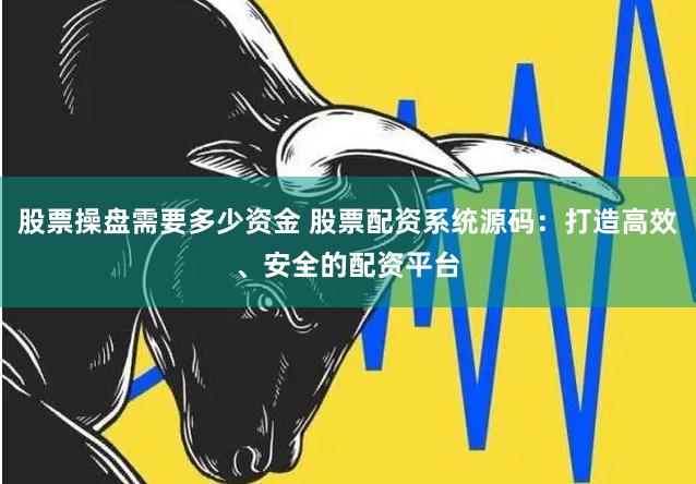 股票操盘需要多少资金 股票配资系统源码：打造高效、安全的配资平台