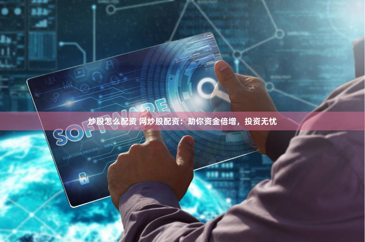 炒股怎么配资 网炒股配资：助你资金倍增，投资无忧