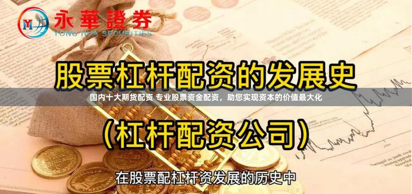 国内十大期货配资 专业股票资金配资，助您实现资本的价值最大化
