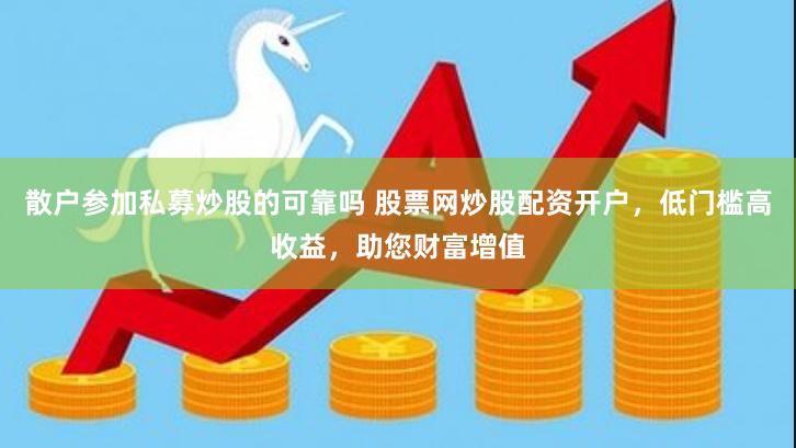 散户参加私募炒股的可靠吗 股票网炒股配资开户，低门槛高收益，助您财富增值
