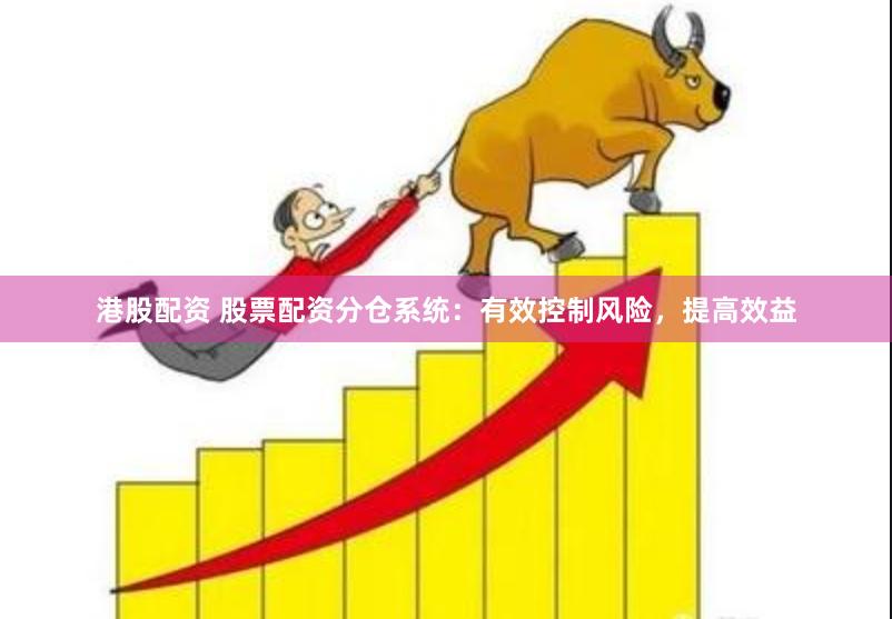 港股配资 股票配资分仓系统：有效控制风险，提高效益