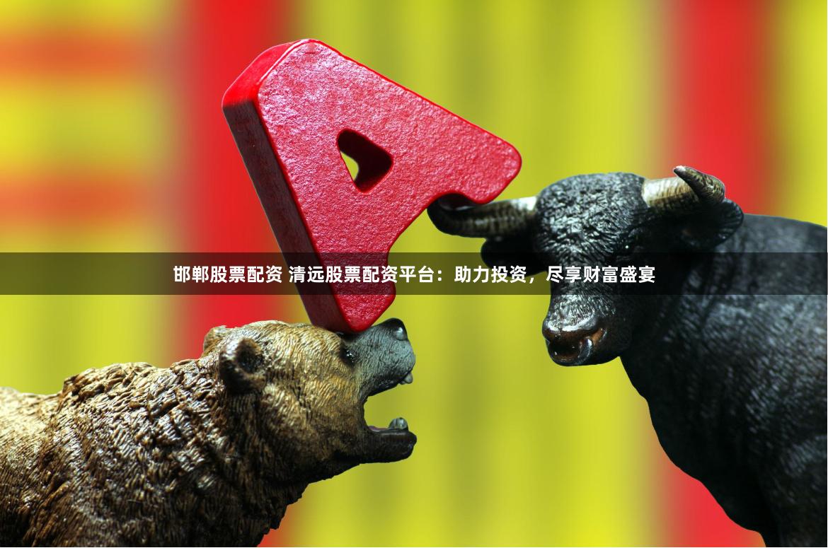 邯郸股票配资 清远股票配资平台：助力投资，尽享财富盛宴