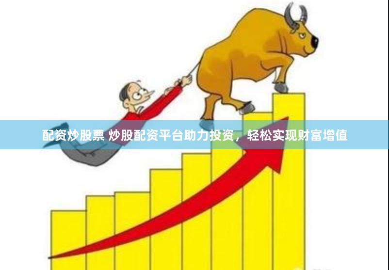 配资炒股票 炒股配资平台助力投资，轻松实现财富增值