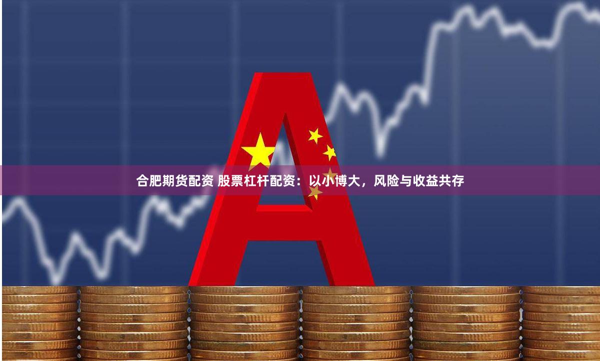 合肥期货配资 股票杠杆配资：以小博大，风险与收益共存