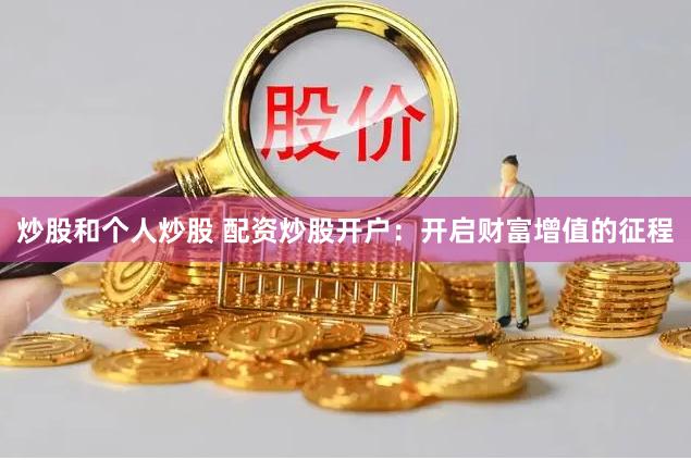 炒股和个人炒股 配资炒股开户：开启财富增值的征程