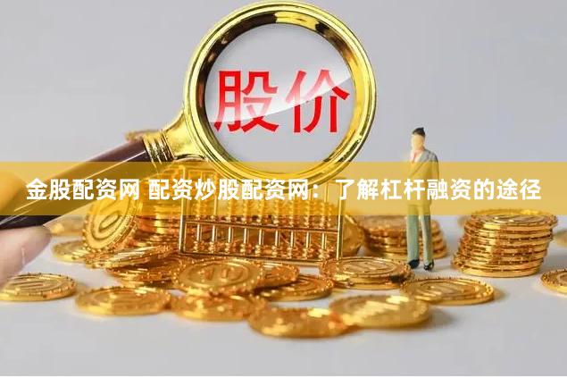 金股配资网 配资炒股配资网：了解杠杆融资的途径