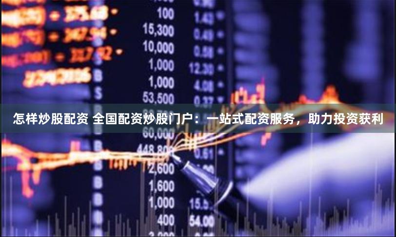 怎样炒股配资 全国配资炒股门户：一站式配资服务，助力投资获利