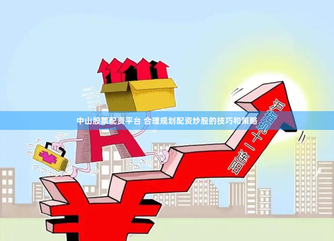 中山股票配资平台 合理规划配资炒股的技巧和策略