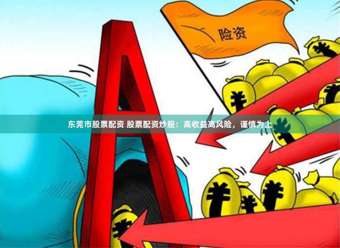 东莞市股票配资 股票配资炒股：高收益高风险，谨慎为上