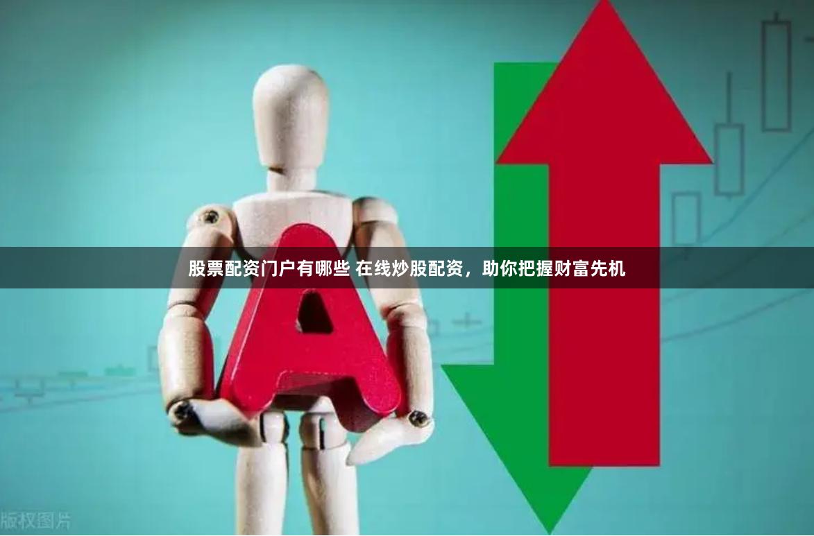 股票配资门户有哪些 在线炒股配资，助你把握财富先机