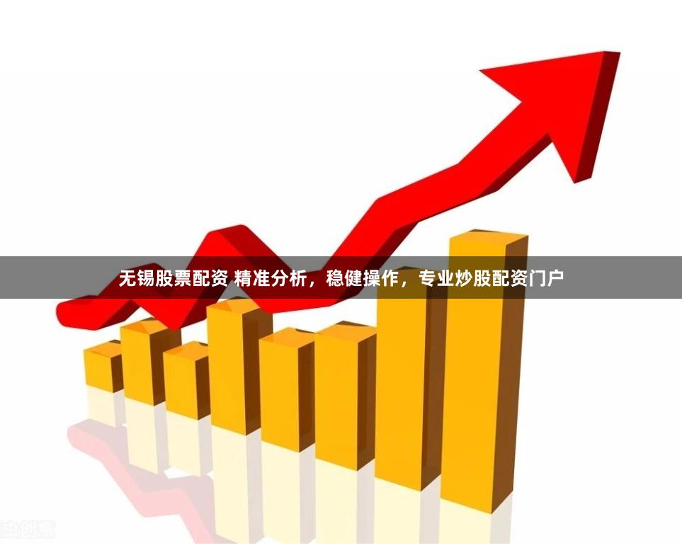 无锡股票配资 精准分析，稳健操作，专业炒股配资门户