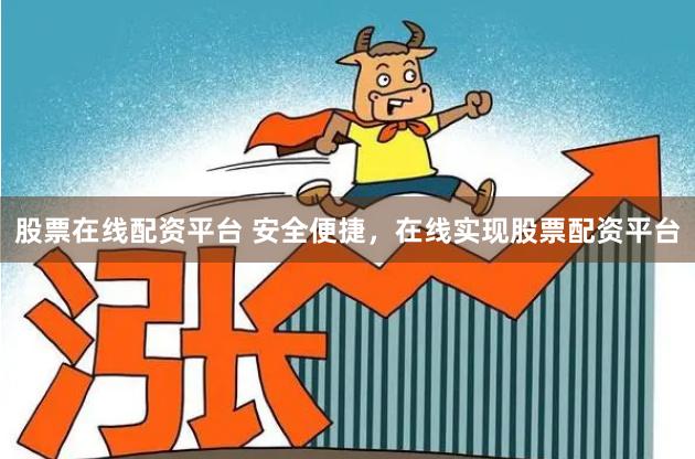 股票在线配资平台 安全便捷，在线实现股票配资平台