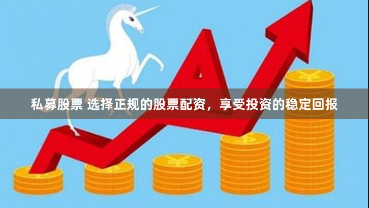 私募股票 选择正规的股票配资，享受投资的稳定回报