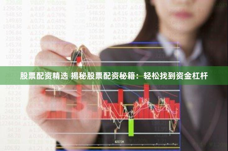 股票配资精选 揭秘股票配资秘籍：轻松找到资金杠杆