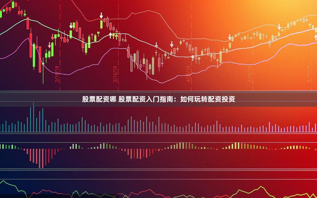 股票配资哪 股票配资入门指南：如何玩转配资投资