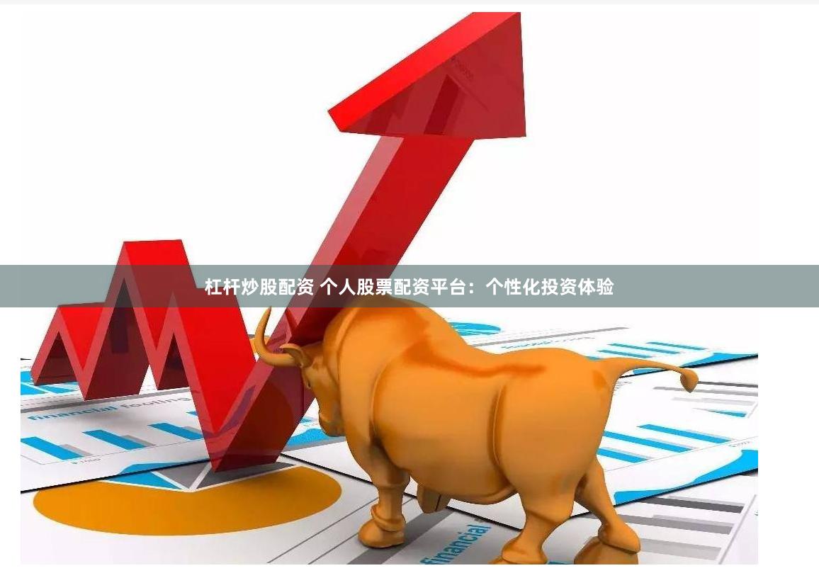 杠杆炒股配资 个人股票配资平台：个性化投资体验