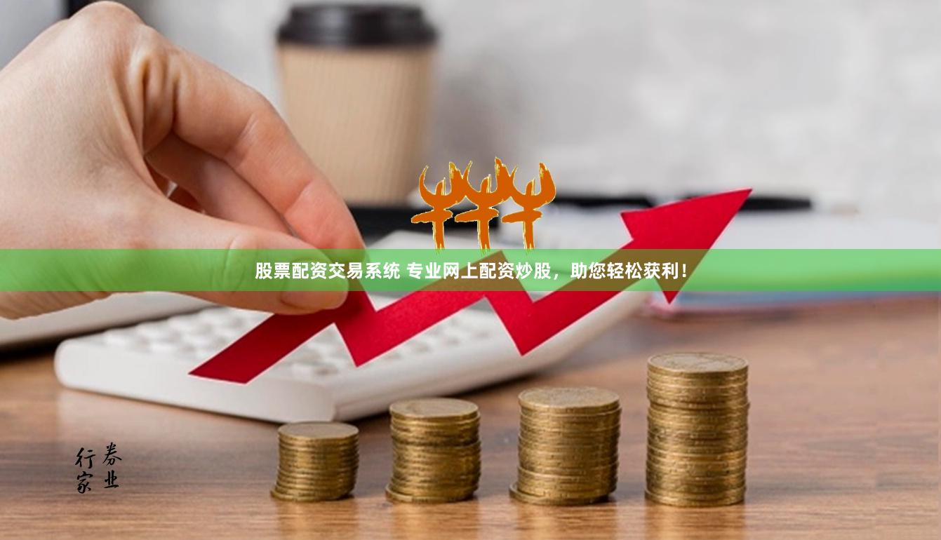 股票配资交易系统 专业网上配资炒股，助您轻松获利！