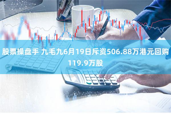股票操盘手 九毛九6月19日斥资506.88万港元回购119.9万股